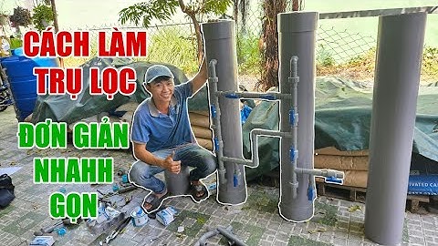 TỰ CHẾ 2 trụ nhựa lọc nước giếng tại nhà sử dụng cho gia đình thực ra không quá khó