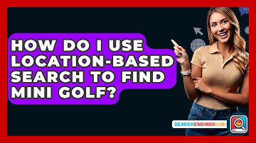 How Do I Use Location-based Search To Find Mini Golf? - SearchEnginesHub.com