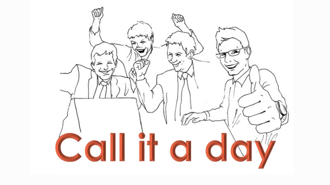 Two idioms in one: call it a day and call it a night