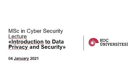 Koç University MSc Cyber Security Lecture Webinar "Introduction to Data Privacy and Security"