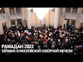Рамадан 2022. Таравих в Московской Соборной мечети