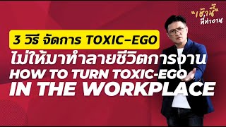 3 วิธีจัดการ TOXIC-EGO ก่อนเข้ามาทำลายชีวิตเรา l เช้านี้...ที่ทำงาน