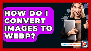 How Do I Convert Images To WebP? - SearchEnginesHub.com