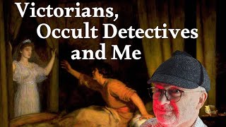 Victorians, Occult Detectives and Me