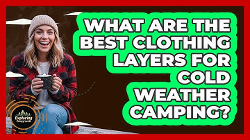What Are The Best Clothing Layers For Cold Weather Camping?