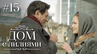 ДОМ С ЛИЛИЯМИ 15 Серия | Семейная Сага | Мелодрама | Сериал