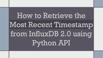 How to Retrieve the Most Recent Timestamp from InfluxDB 2.0 using Python API