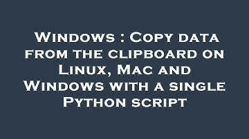 Windows : Copy data from the clipboard on Linux, Mac and Windows with a single Python script