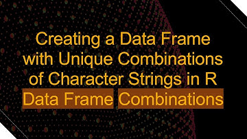 Creating a Data Frame with Unique Combinations of Character Strings in R Data Frame Combinations