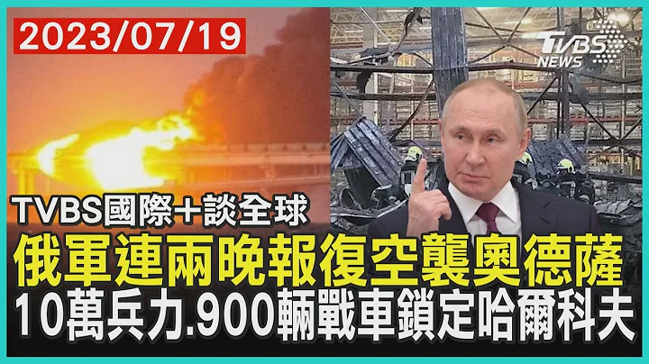 【国际+谈全球】俄军连两晚报复空袭奥德萨  10万兵力.900辆战车锁定哈尔科夫｜TVBS新闻 2023.07.19 @TVBSNEWS01 - 天天要闻