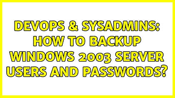 DevOps & SysAdmins: How to backup Windows 2003 Server users and passwords? (3 Solutions!!)