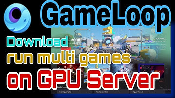 How to Install GameLoop and Run Multiple GameLoop Instances on GPU Servers