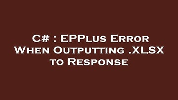 C# : EPPlus Error When Outputting .XLSX to Response