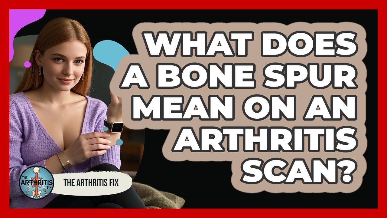 What Does A Bone Spur Mean On An Arthritis Scan? - The Arthritis Fix