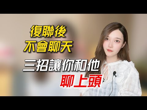 跟前任復合後不會聊天怎麼辦？這三招讓你和他聊上頭！   丨挽回丨分手丨戀愛