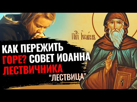 КАК ПЕРЕЖИТЬ ГОРЕ? СОВЕТ ИОАННА ЛЕСТВИЧНИКА. ЛЕСТВИЦА