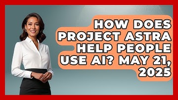 How Does Project Astra Help People Use AI? May 21, 2025 | Emerging Tech Insider