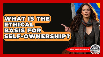 What Is The Ethical Basis For Self-ownership? - Learn About Libertarianism