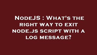 NodeJS : What's the right way to exit node.js script with a log message?