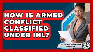 How Is Armed Conflict Classified Under IHL? - International Humanitarian Law Experts