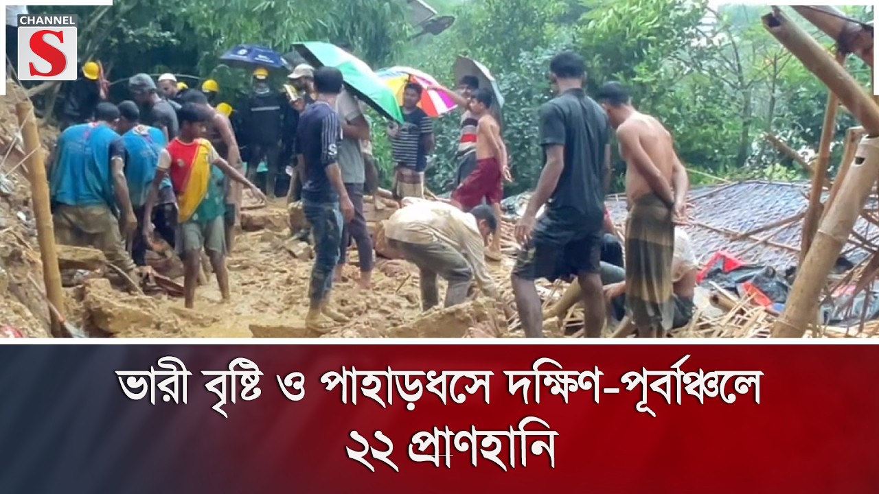 ভারী বৃষ্টি ও পাহাড়ধসে দক্ষিণ-পূর্বাঞ্চলে ২২ প্রাণহানি | Channel S News