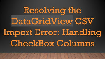 Resolving the DataGridView CSV Import Error: Handling CheckBox Columns