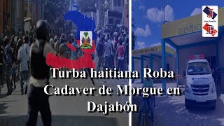 Haitian mob invades hospital in Dajabón and steals corpses.