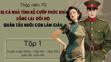 Tập 1 - Thập niên 70 bị cả nhà tính kế cướp phúc khí sống lại  đổi họ quân tẩu nuôi con làm giàu
