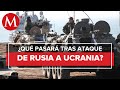 Invasión de Rusia a Ucrania ¿Qué es lo que sabemos?