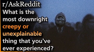 What is the most downright creepy or unexplainable thing that you