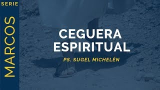 Ceguera espiritual | Marcos 8:1-26 | Ps. Sugel Michelén