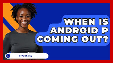 When Is Android P Coming Out? - Be App Savvy