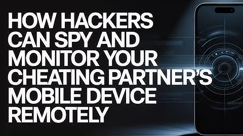 HOW HACKERS CAN SPY AND MONITOR YOUR CHEATING PARTNER’S MOBILE DEVICE ETHICALLY 