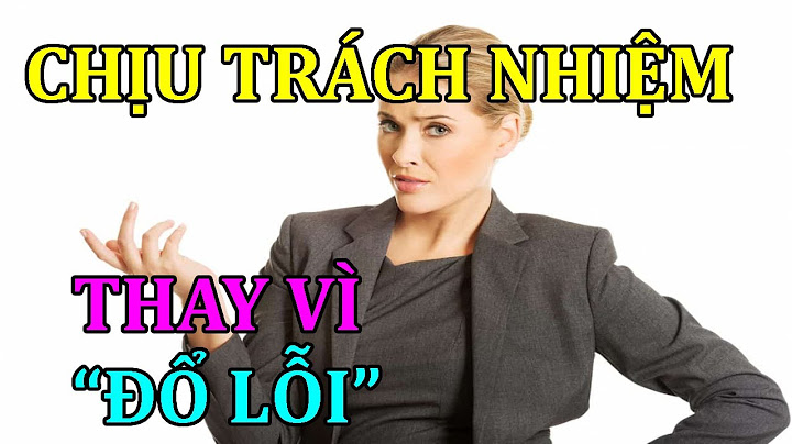 Chịu trách nhiệm thay vì đổ lỗi bao biện năm 2024