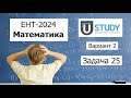 Подробный разбор решения задачи 25 из пробного варианта ЕНТ 2024 по математике от U-STUDY