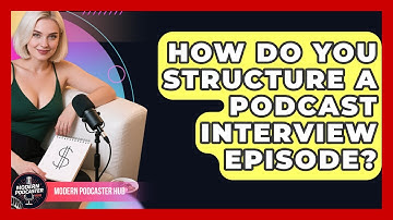 How Do You Structure A Podcast Interview Episode? - Modern Podcaster Hub