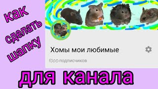 Как сделать шапку для канала/ шапка для канала идеального размера/ Хомы мои любимые