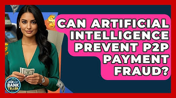 Can Artificial Intelligence Prevent P2P Payment Fraud? - Ask Your Bank Teller