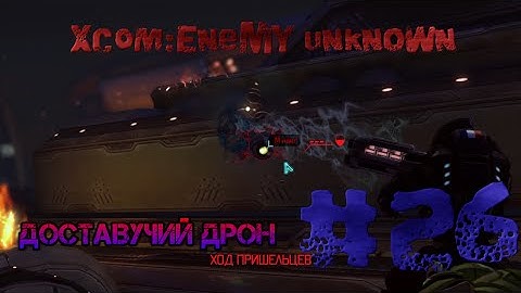 XCOM:Enemy Unknown.#26.Доставучий дрон