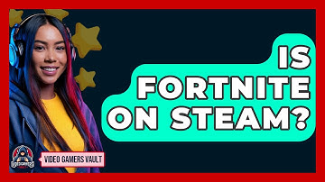Is Fortnite On Steam? - Video Gamers Vault