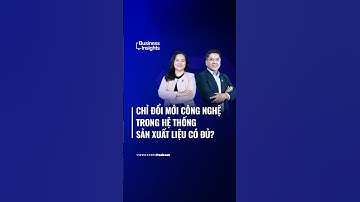 Chỉ đổi mới công nghệ trong hệ thống sản xuất liệu có đủ? | Business Insights #68