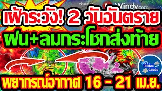 พยากรณ์อากาศวันนี้ 16-21 เม.ย. 67 เฝ้าระวังต่อ 2 วันอันตราย ฝน+ลมกระโชกแรงมาอีก ส่งท้าย!