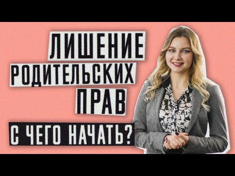 Лишение родительских прав | С чего начать процедуру лишения родительских прав