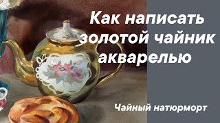 Как написать золотой чайник акварелью. Чайный натюрморт.