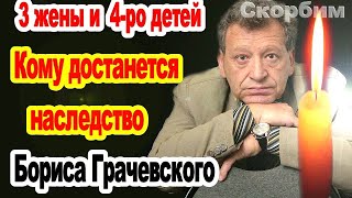 СТАЛО ИЗВЕСТНО КОМУ ДОСТАНЕТСЯ НАСЛЕДСТВО БОРИСА ГРАЧЕВСКОГО/Дети и жены режиссера.