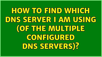 How to find which DNS server I am using (of the multiple configured dns servers)? (7 Solutions!!)