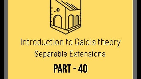 Introduction to Galois Theory - Separable Extensions - Part 40