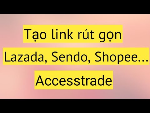 ACCESSTRADE|Hướng dẫn copy dán tạo link rút gọn chiến dịch Lazada Sendo Shopee...cho người mới