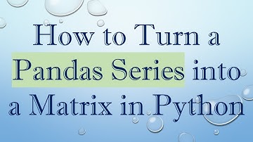 How to Turn a Pandas Series into a Matrix in Python
