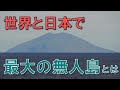 あの惑星にそっくり⁉ 世界最大の無人島と日本最大の無人島ってどんな島